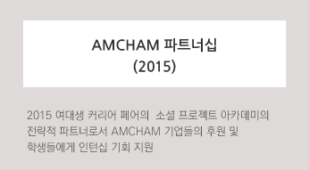 AMCHAM 파트너십 (2015) 2015 여대생 커리어 페어의  소셜 프로젝트 아카데미의 전략적 파트너로서 AMCHAM 기업들의 후원 및 학생들에게 인턴십 기회 지원